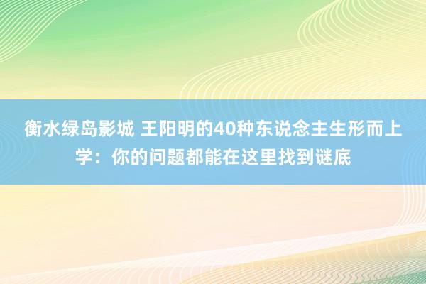 衡水绿岛影城 王阳明的40种东说念主生形而上学:你的问题都能在这里找到谜底