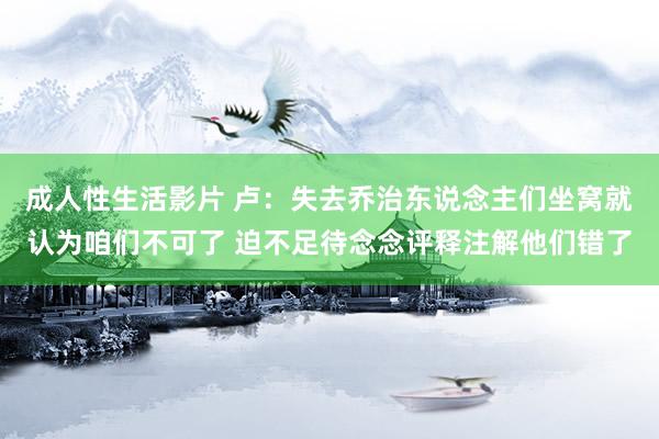成人性生活影片 卢：失去乔治东说念主们坐窝就认为咱们不可了 迫不足待念念评释注解他们错了