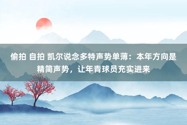 偷拍 自拍 凯尔说念多特声势单薄：本年方向是精简声势，让年青球员充实进来