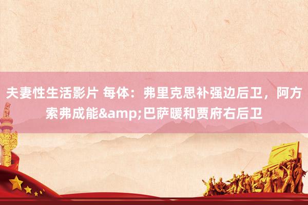 夫妻性生活影片 每体：弗里克思补强边后卫，阿方索弗成能&巴萨暖和贾府右后卫