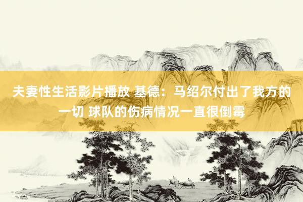 夫妻性生活影片播放 基德：马绍尔付出了我方的一切 球队的伤病情况一直很倒霉