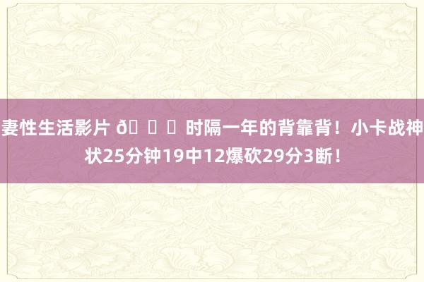 夫妻性生活影片 😍时隔一年的背靠背！小卡战神形状25分钟19中12爆砍29分3断！