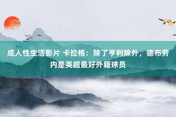 成人性生活影片 卡拉格：除了亨利除外，德布劳内是英超最好外籍球员