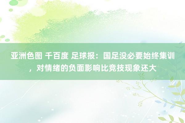 亚洲色图 千百度 足球报：国足没必要始终集训，对情绪的负面影响比竞技现象还大